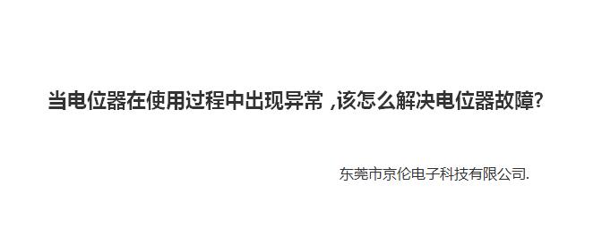 當(dāng)電位器在使用過(guò)程中出現(xiàn)異常，該怎么解決電位器故障?東莞市京倫電子科技有限公司.